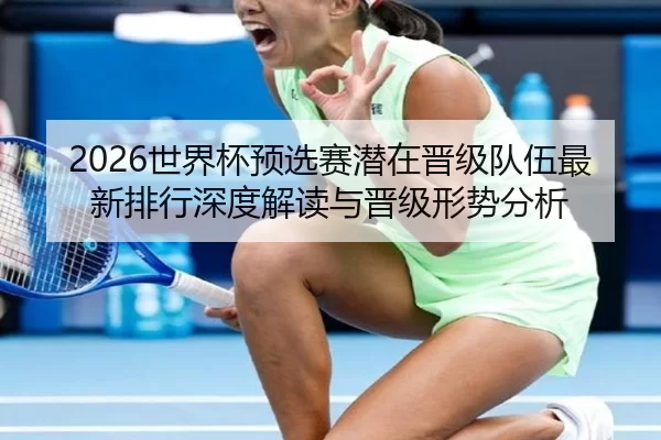 2026世界杯预选赛潜在晋级队伍最新排行深度解读与晋级形势分析